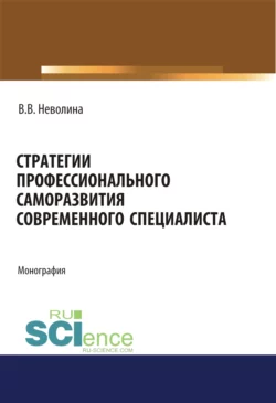 Стратегии профессионального саморазвития современного специалиста. (Аспирантура). (Бакалавриат). (Магистратура). Монография - Виктория Неволина