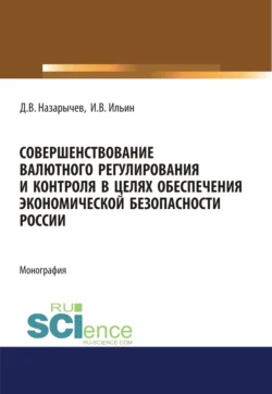 Совершенствование валютного регулирования и контроля в целях обеспечения экономической безопасности России. (Аспирантура, Магистратура, Специалитет). Монография., аудиокнига Игоря Вячеславовича Ильина. ISDN66272624