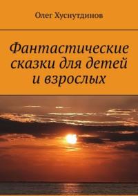 Фантастические сказки для детей и взрослых, audiobook Олега Хуснутдинова. ISDN66276578