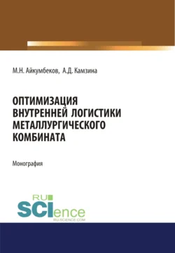 Оптимизация внутренней логистики металлургического комбината. (Бакалавриат). (Магистратура). Монография - Ажар Камзина