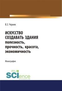 Искусство создавать здания. (Аспирантура). (Бакалавриат). (Магистратура). Монография - Виктор Черняк