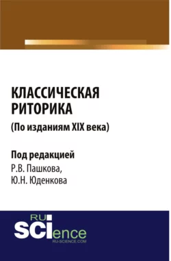 Классическая риторика ( по изданиям 19 Века). (Аспирантура, Бакалавриат, Магистратура). Монография. - Юрий Юденков