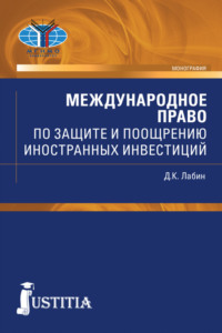 Международное право по защите и поощрению иностранных инвестиций. (Монография) - Дмитрий Лабин