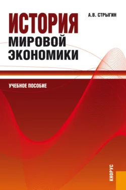 История мировой экономики. (Бакалавриат, Магистратура). Учебное пособие. - Андрей Стрыгин