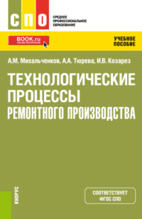 Технологические процессы ремонтного производства. (СПО). Учебное пособие - Анна Тюрева