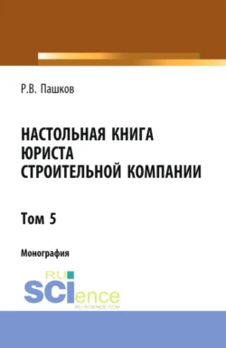 Настольная книга юриста строительной компании. Сборник документов. Том 5. (Адъюнктура, Бакалавриат, Магистратура). Монография. - Роман Пашков