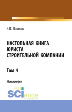 Настольная книга юриста строительной компании. Сборник документов. Том 4. (Адъюнктура, Бакалавриат, Магистратура). Монография. - Роман Пашков