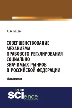 Совершенствование механизма правового регулирования социально значимых рынков в РФ. (Бакалавриат, Магистратура). Монография. - Юлиана Кицай