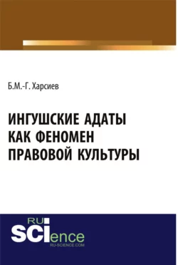 Ингушские адаты как феномен правовой культуры. (Аспирантура, Бакалавриат, Магистратура, Специалитет). Монография. - Борис Харсиев