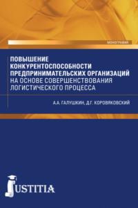 Повышение конкурентоспособности предпринимательских организаций на основе совершенствования логистического процесса. Монография - Александр Галушкин