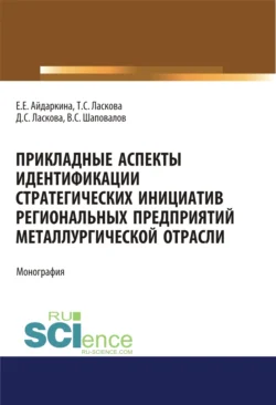 Прикладные аспекты идентификации стратегических инициатив региональных предприятий металлургической отрасли. (Аспирантура, Бакалавриат, Магистратура). Монография. - Екатерина Айдаркина