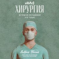 Моя хирургия. Истории из операционной и не только, audiobook Андрея Убогого. ISDN66280484