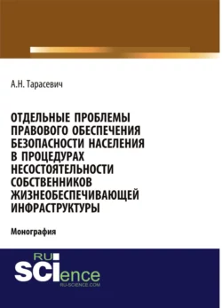 Отдельные проблемы правового обеспечения безопасности населения в процедурах несостоятельности собственников жизнеобеспечивающей инфраструктуры. (Адъюнктура, Аспирантура, Бакалавриат). Монография. - Андрей Тарасевич