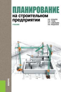 Планирование на строительном предприятии. (Бакалавриат). Учебник. - Вячеслав Бузырев