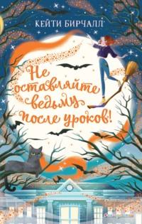 Не оставляйте ведьму после уроков! - Кейти Бирчалл