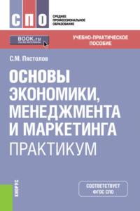 Основы экономики, менеджмента и маркетинга. Практикум. (СПО). Учебно-практическое пособие. - Сергей Пястолов