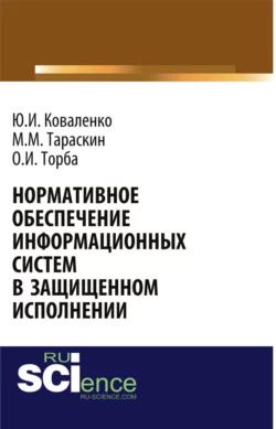 Нормативное обеспечение информационных систем в защищенном исполнении. (Аспирантура, Бакалавриат, Магистратура, Специалитет). Монография. - Юрий Коваленко