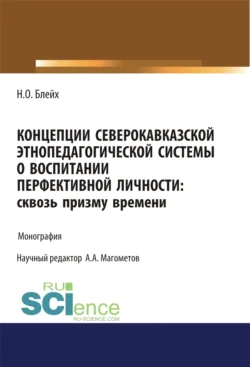 Концепции северокавказской этнопедагогической системы о воспитании перфективной личности. Сквозь призму времени. (Бакалавриат, Магистратура, Специалитет). Монография. - Надежда Блейх