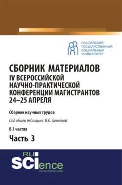 Сборник материалов IV Всероссийской научно-практической конференции магистрантов 24-25 апреля. Часть 3. (Бакалавриат, Магистратура). Сборник материалов. - Валентина Леонова