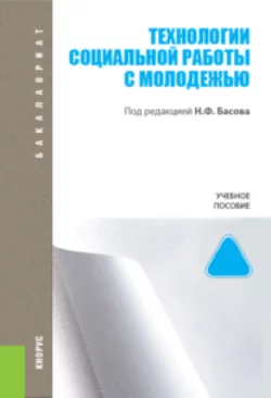 Технологии социальной работы с молодежью. (Бакалавриат). Учебное пособие. - Николай Басов