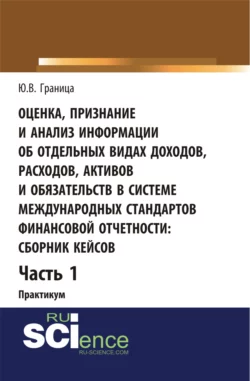 Оценка признание и анализ информации об отдельных видах доходов, расходов, активов и обязательств в системе международных стандартов финансовой отчетности: сборник кейсов (часть 1). (Бакалавриат, Специалитет). Учебное пособие. - Юлия Граница