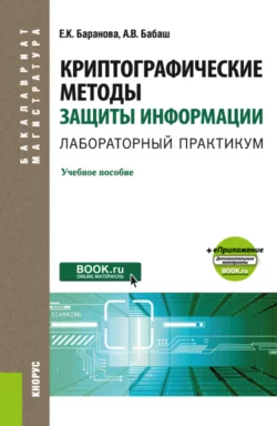 Криптографические методы защиты информации. Лабораторный практикум еПриложение. (Бакалавриат, Магистратура). Учебное пособие. - Елена Баранова