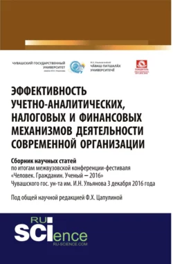 Эффективность учётно-аналитических, налоговых и финансовых механизмов деятельности современной организации: межвузовский сборник научных статей по итогам межвузовской конференции-фестиваля Человек. Гражданин. Ученый ‒2016 Чувашского гос. ун-та им. И.Н. Ульянова 3 декабря 2016 года. (Аспирантура, Бакалавриат, Магистратура). Сборник статей. - Фарида Цапулина