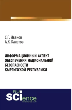 Информационный аспект обеспечения национальной безопасности Кыргызской республики. (Бакалавриат, Специалитет). Монография. - Спартак Иванов