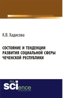 Состояние и тенденции развития социальной сферы Чеченской республики. (Аспирантура, Бакалавриат). Монография. - Карина Хадисова