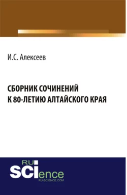 Сборник сочинений школьников к 80-летию Алтайского края. (Бакалавриат). Сборник материалов. - Иван Алексеев