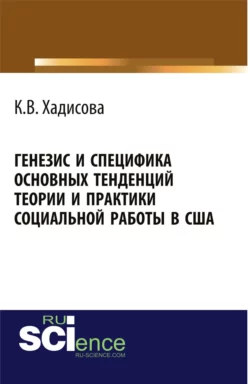 Генезис и специфика основных тенденций теории и практики социальной работы в США. (Бакалавриат). Монография. - Карина Хадисова