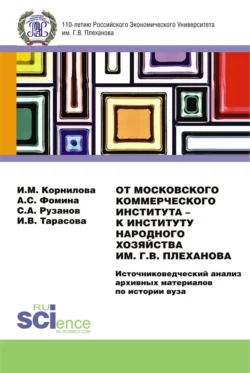 От Московского Коммерческого Института – к Институту Народного Хозяйства им. Г.В. Плеханова. Источниковедческий анализ архивных материалов по истории вуза. (Магистратура). Монография. - Ирина Корнилова