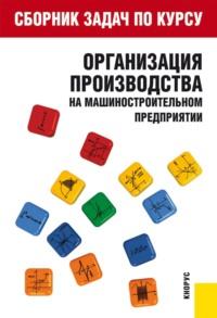 Сборник задач по курсу Организация производства на машиностроительном предприятии . (Бакалавриат). Учебное пособие. - Тамара Крайкова