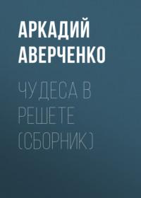 Чудеса в решете (сборник), książka audio Аркадия Аверченко. ISDN66318292