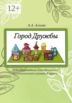 Город Дружбы. Методика создания благоприятного психологического климата в группе, аудиокнига А. А. Агеевой. ISDN66324694