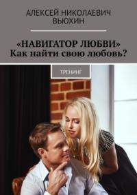 «Навигатор любви». Как найти свою любовь? Тренинг, audiobook Алексея Николаевича Вьюхина. ISDN66324924