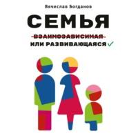 Семья взаимозависимая или развивающаяся, аудиокнига Вячеслава Богданова. ISDN66325164