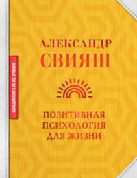 Позитивная психология для жизни, аудиокнига Александра Свияша. ISDN66332218