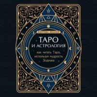 Таро и астрология. Как читать Таро, используя мудрость Зодиака, аудиокнига Корриной Кеннер. ISDN66337808