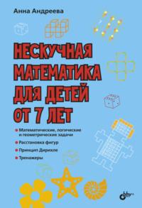 Нескучная математика для детей от 7 лет - Анна Андреева