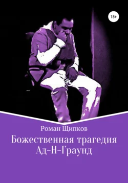 Божественная трагедия. Ад-Н-Граунд - Роман Щипков