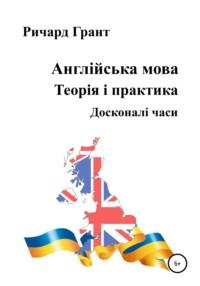 Англійська мова. Теорія і практика. Досконалі часи - Ричард Грант