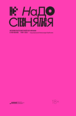 Не надо стесняться. История постсоветской поп-музыки в 169 песнях. 1991–2021 - Сборник