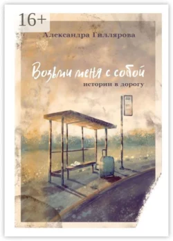 Возьми меня с собой. Истории в дорогу, аудиокнига Александры Гилляровой. ISDN66381630