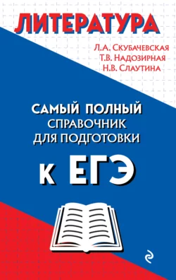 Литература. Самый полный справочник школьника для подготовки к ЕГЭ - Любовь Скубачевская