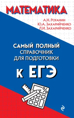 Математика. Самый полный справочник для подготовки к ЕГЭ - Александр Роганин