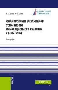 Формирование механизмов устойчивого инновационного развития сферы услуг. (Аспирантура, Магистратура). Монография. - Юрий Швец