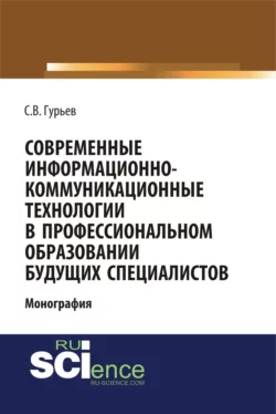 Современные информационно-коммуникационные технологии в профессиональном образовании будущих специалистов. (Бакалавриат, Магистратура, Специалитет). Монография. - Сергей Гурьев