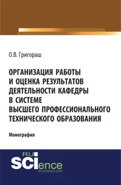 Организация работы и оценка результатов деятельности кафедры в системе высшего профессионального технического образования. (Бакалавриат, Магистратура). Монография. - Олег Григораш