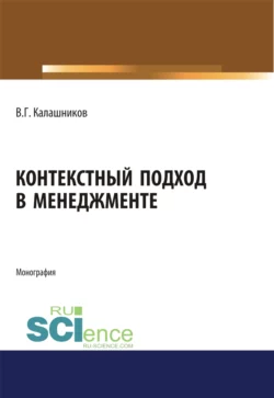 Контекстный подход в менеджменте. (Аспирантура, Бакалавриат, Магистратура, Специалитет). Монография. - Виталий Калашников